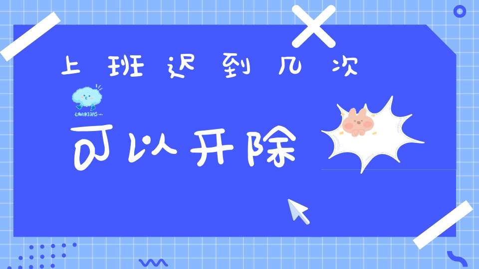 上班迟到几次可以开除