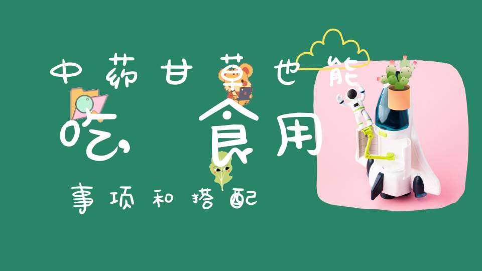 中药甘草也能吃,食用事项和搭配(食用甘草注意事项以及搭配方法)