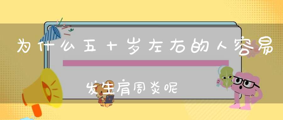 为什么五十岁左右的人容易发生肩周炎呢？(肩周炎是哪些原因引起的呢？)