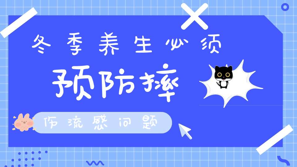 冬季养生必须预防摔伤流感问题(冬季怎么预防流感 试试六个中医妙招)