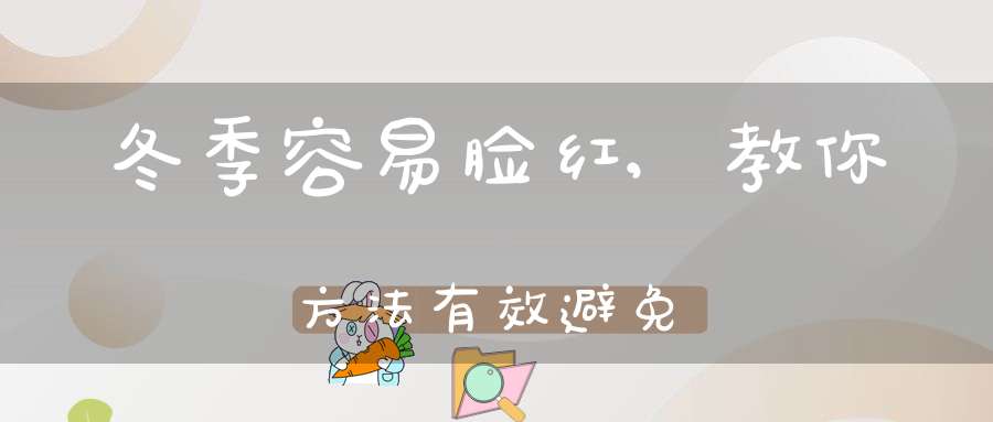 冬季容易脸红,教你方法有效避免