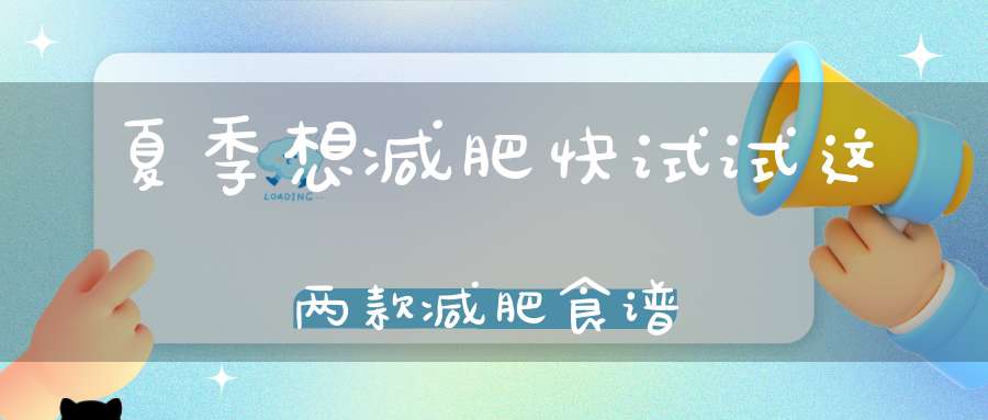 夏季想减肥快试试这两款减肥食谱(夏季减肥食谱)