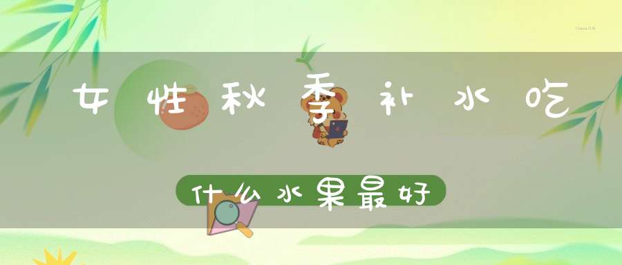 女性秋季补水吃什么水果最好