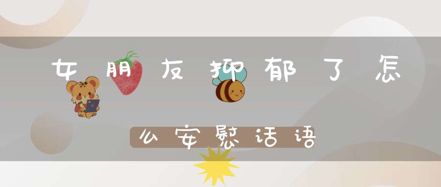 女朋友抑郁了怎么安慰话语