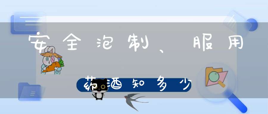 安全泡制、服用药酒知多少