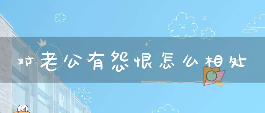对老公有怨恨怎么相处