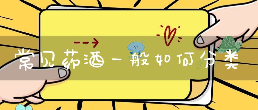 常见药酒一般如何分类