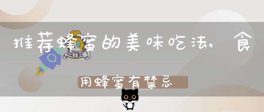 推荐蜂蜜的美味吃法,食用蜂蜜有禁忌