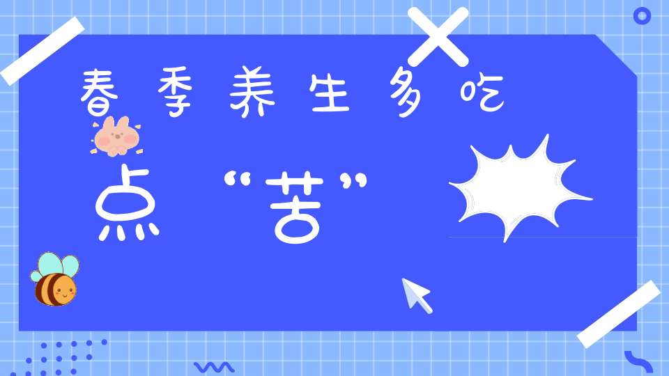 春季养生多吃点“苦”(春天多吃“苦”，全年不受苦！这些食物帮你养生)