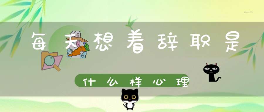 每天想着辞职是什么样心理