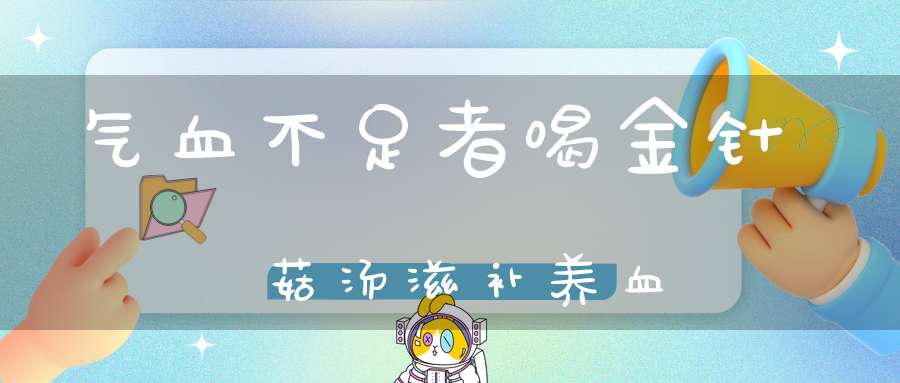 气血不足者喝金针菇汤滋补养血(气血不足怎么办？我需要吃些神马不错呢)