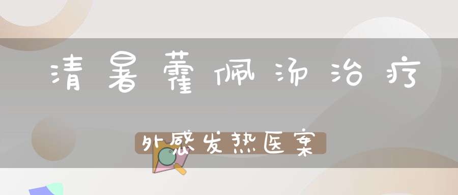 清暑藿佩汤治疗外感发热医案