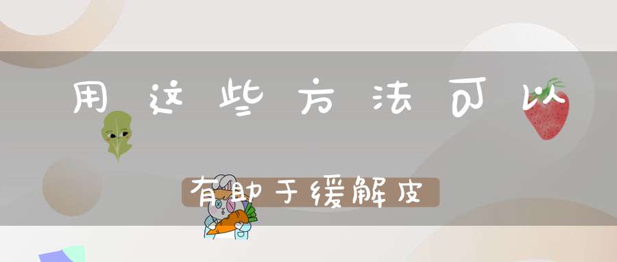 用这些方法可以有助于缓解皮