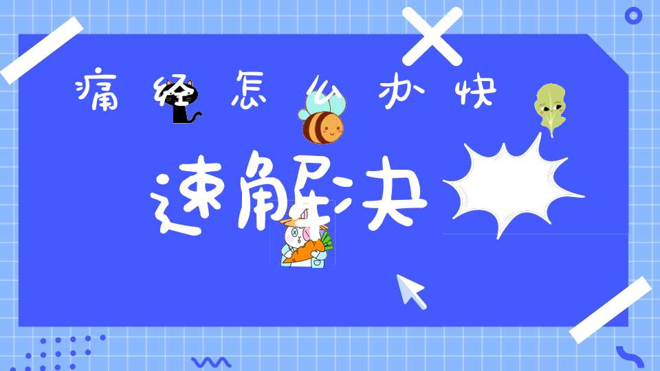 痛经怎么办快速解决(痛经怎么办?)