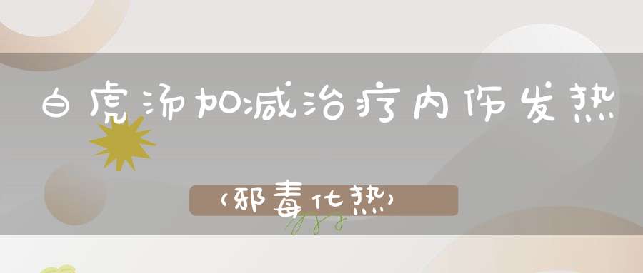 白虎汤加减治疗内伤发热（邪毒化热）