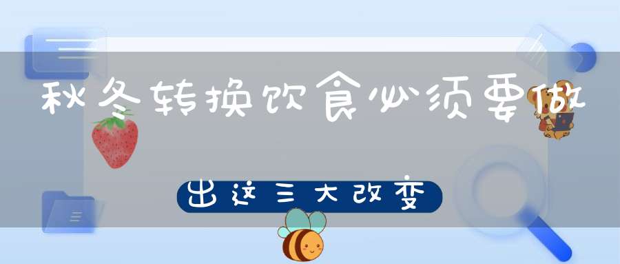 秋冬转换饮食必须要做出这三大改变