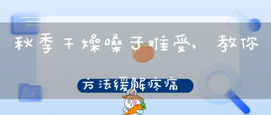 秋季干燥嗓子难受,教你方法缓解疼痛