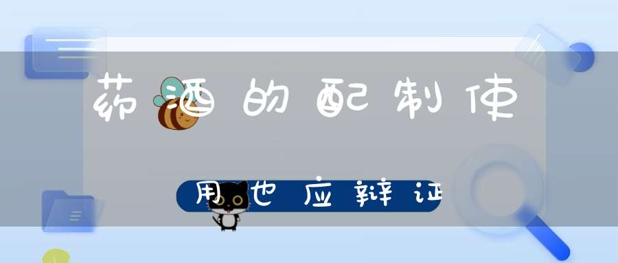 药酒的配制使用也应辩证