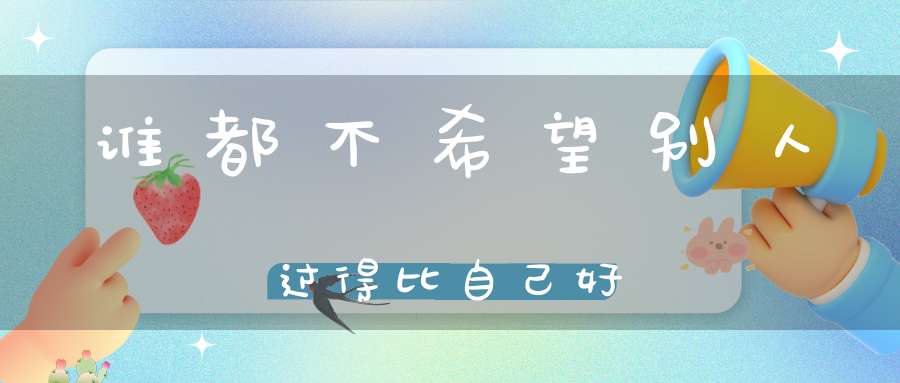 谁都不希望别人过得比自己好