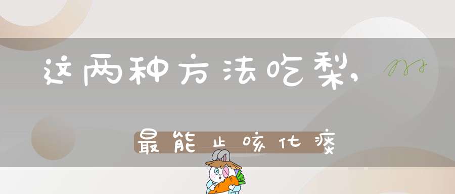 这两种方法吃梨,最能止咳化痰(怎样蒸雪梨止咳化痰)