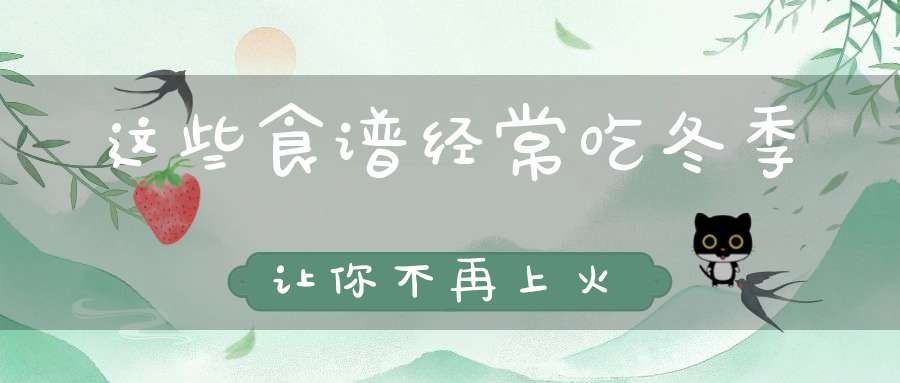 这些食谱经常吃冬季让你不再上火