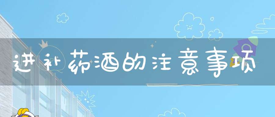 进补药酒的注意事项