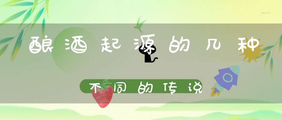 酿酒起源的几种不同的传说