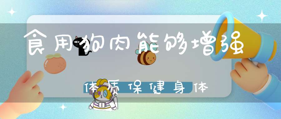 食用狗肉能够增强体质保健身体