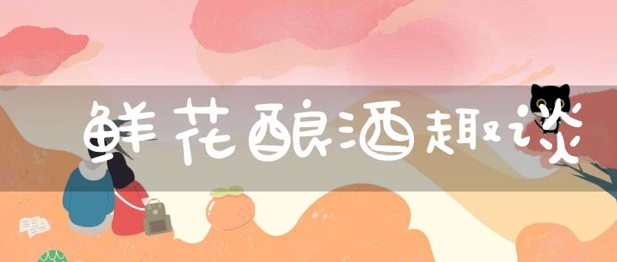 鲜花酿酒趣谈