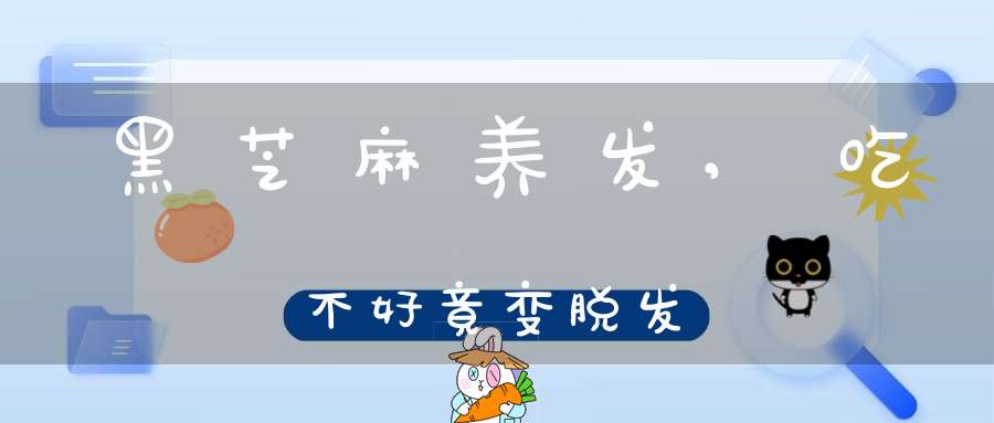 黑芝麻养发,吃不好竟变脱发