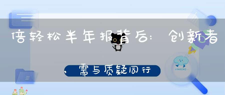 倍轻松半年报背后:创新者,需与质疑同行